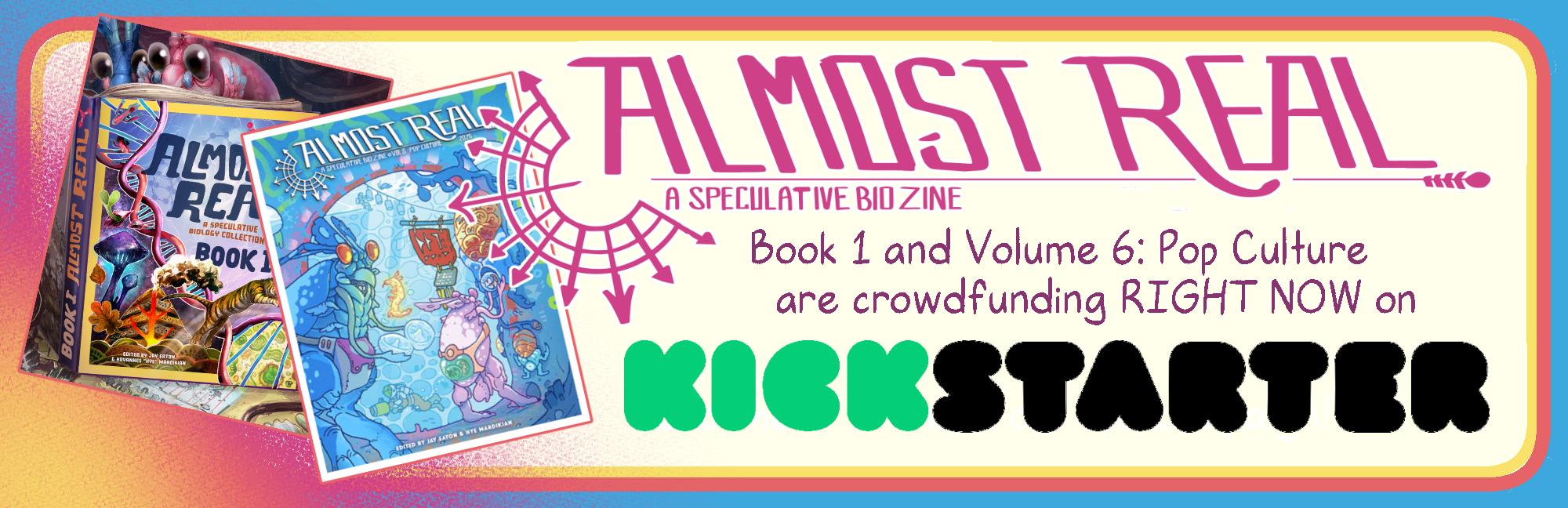 Almost Real A speculative Bio Zine Book 1 and Volume 6: Pop Culture and crowdfunding RIGHT NOW on Kickstarter!